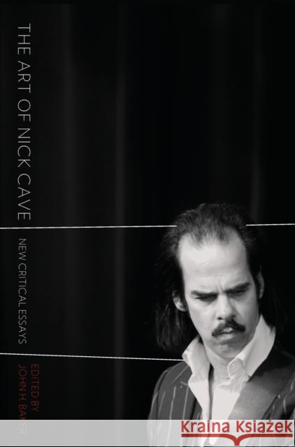 The Art of Nick Cave : New Critical Essays John H. Baker 9781841506272 Intellect (UK)