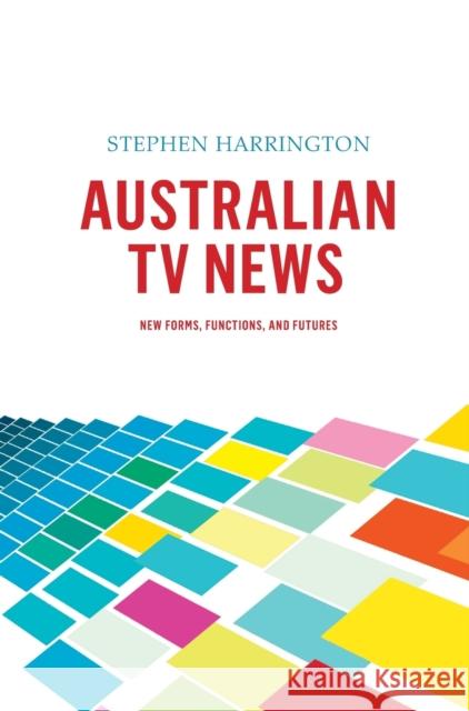 Australian TV News : New Forms, Functions, and Futures Stephen Harrington 9781841507170