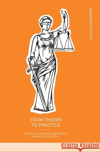 From Theory to Practice : How to Assess and Apply Impartiality in News and Current Affairs Leon Barkho 9781841507262 Intellect (UK)