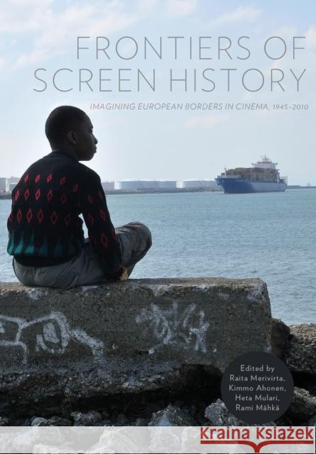 Frontiers of Screen History : Imagining European Borders in Cinema, 1945-2010 Raita Merivirta Heta Mulari Kimmo Ahonen 9781841507323