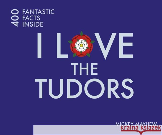 I Love the Tudors: 400 Fantastic Facts Mickey Mayhew 9781841656977 Batsford