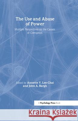 The Use and Abuse of Power A. Lee-Chai Annette Y. Lee-Chai John A. Bargh 9781841690223 Psychology Press (UK)