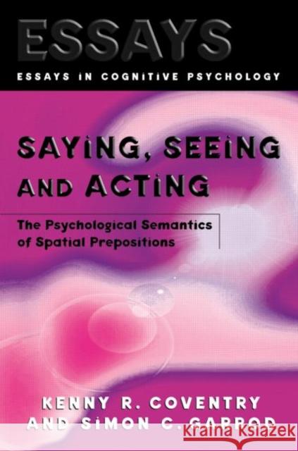 Saying, Seeing and Acting: The Psychological Semantics of Spatial Prepositions Coventry, Kenny R. 9781841691169 TAYLOR & FRANCIS LTD