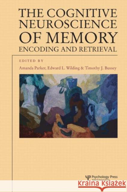 The Cognitive Neuroscience of Memory : Encoding and Retrieval Amanda Parker Timothy J. Bussey Edward L. Wilding 9781841692463 Taylor & Francis