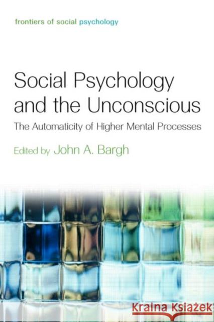 Social Psychology and the Unconscious: The Automaticity of Higher Mental Processes Bargh, John A. 9781841694726 Psychology Press (UK)