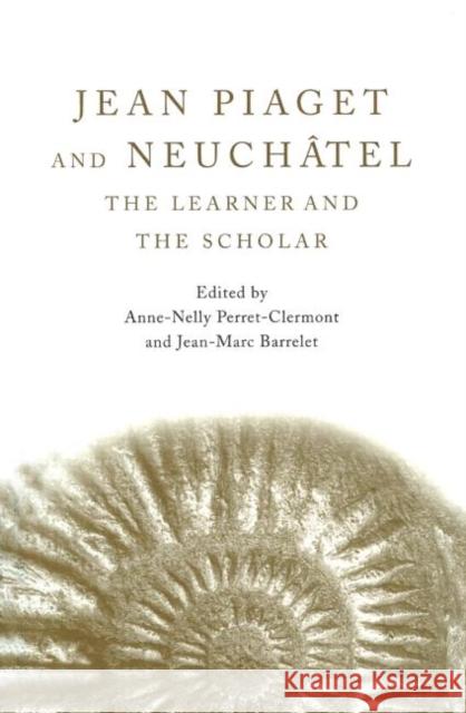 Jean Piaget and Neuchâtel: The Learner and the Scholar Perret-Clermont, Anne-Nelly 9781841696577