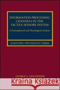 Information-Processing Channels in the Tactile Sensory System: A Psychophysical and Physiological Analysis Gescheider, George A. 9781841698960 Psychology Press
