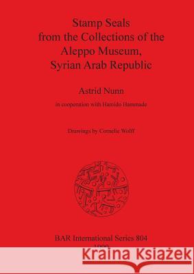 Stamp Seals from the Collections of the Aleppo Museum, Syrian Arab Republic Astrid Nunn Hamido Hammade Cornelie Wolff 9781841710174 British Archaeological Reports Oxford Ltd