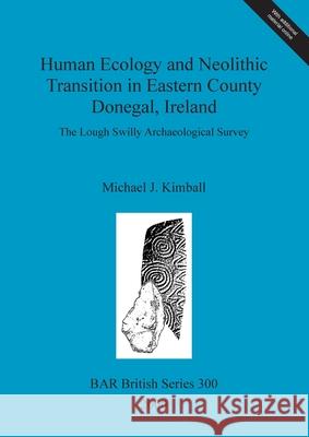 Human Ecology and Neolithic Transition in Eastern County Donegal, Ireland: The Lough Swilly Archaeological Survey Kimball, Michael J. 9781841710648