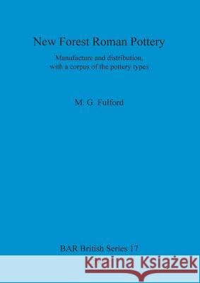 New Forest Roman Pottery: Manufacture and distribution, with a corpus of the pottery types Fulford, M. G. 9781841710839 British Archaeological Reports