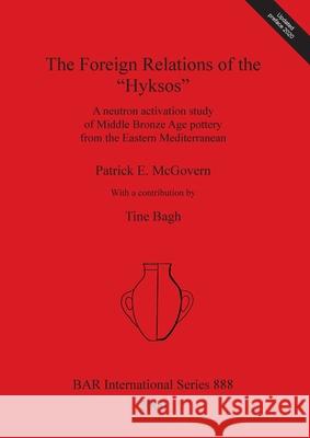 The Foreign Relations of the Hyksos: A neutron activation study of Middle Bronze Age pottery from the Eastern Mediterranean McGovern, Patrick E. 9781841710884