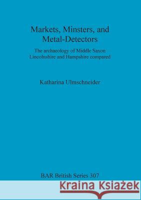 Markets, Minsters, and Metal-Detectors: The archaeology of Middle Saxon Lincolnshire and Hampshire compared Ulmschneider, Katharina 9781841710914