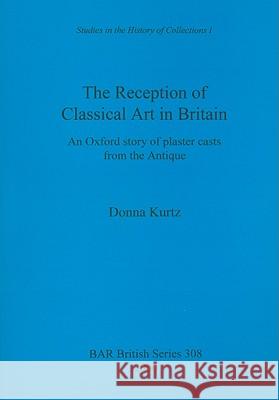 The Reception of Classical Art in Britain: An Oxford story of plaster casts from the Antique Kurtz, Donna 9781841710921