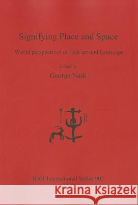 Signifying Place and Space: World perspectives of rock art and landscape Nash, George 9781841710983 British Archaeological Reports