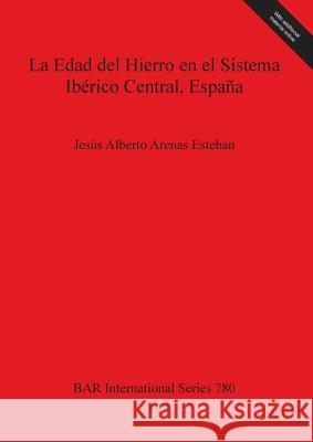 La Edad del Hierro en el Sistema Ibérico Central, España Arenas Esteban, Jesús Alberto 9781841711027 British Archaeological Reports Oxford Ltd