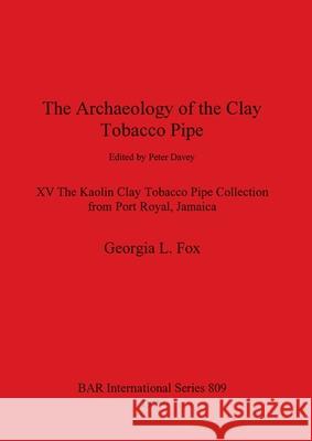 The Archaeology of the Clay Tobacco Pipe XV: The Kaolin Clay Tobacco Pipe Collection from Port Royal, Jamaica Georgia L. Fox 9781841711140 British Archaeological Reports Oxford Ltd