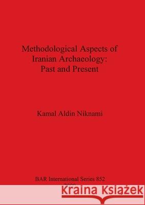 Methodological Aspects of Iranian Archaeology - Past and Present Niknami, Kamal Aldin 9781841711348 British Archaeological Reports