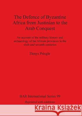 The Defence of Byzantine Africa from Justinian to the Arab Conquest: An account of the military history and archaeology of the African provinces in th Pringle, Denys 9781841711843 British Archaeological Reports Oxford Ltd