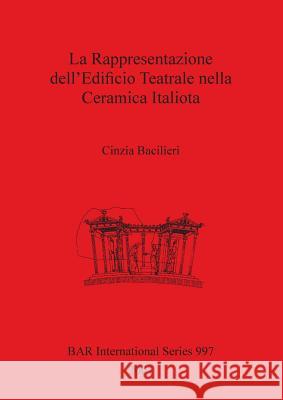 La Rappresentazione dell'Edificio Teatrale nella Ceramica Italiota Bacilieri, Cinzia 9781841712789 Archaeopress