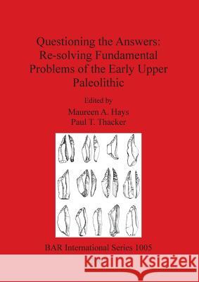 Questioning the Answers: Re-solving Fundamental Problems of the Early Upper Paleolithic Hays, Maureen A. 9781841712840