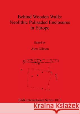 Behind Wooden Walls - Neolithic Palisaded Enclosures in Europe Gibson, Alex 9781841712932