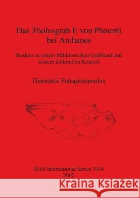 Das Tholosgrab E von Phourni bei Archanes: Studien zu einem frühkretischen Grabfund und seinem kulturellen Kontext Panagiotopoulos, Diamantis 9781841712949