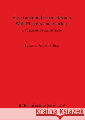 Egyptian and Græco-Roman Wall Plasters and Mortars: A Comparative Scientific Study Abd El Salam, Safaa A. 9781841713885 British Archaeological Reports
