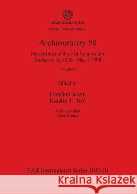 Archaeometry 98, Volume I: Proceedings of the 31st Symposium, Budapest, April 26 - May 3 1998 Erzsébet Jerem, Katalin T Biró, Edina Rudner 9781841714226 British Archaeological Reports Oxford Ltd