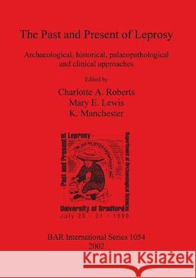 The Past and Present of Leprosy: Archaeological, historical, palaeopathological and clinical approaches Roberts, Charlotte A. 9781841714349