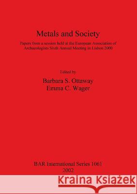 Metals and Society: Papers from a session held at the European Association of Archaeologists Sixth Annual Meeting in Lisbon 2000 Ottaway, Barbara S. 9781841714417