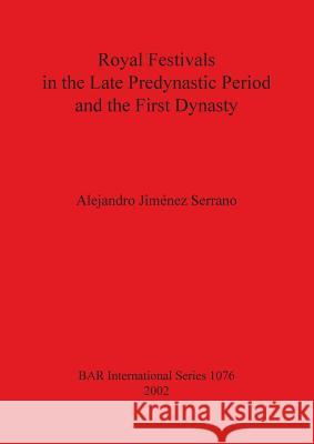 Royal Festivals in the Late Predynastic Period & First Dynasty Alejandro Jimene Alejandro Jiminez Serrano 9781841714554
