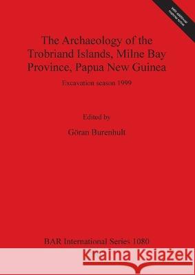 The Archaeology of the Trobriand Islands, Milne Bay Province, Papua New Guinea Burenhult, Göran 9781841714578 Archaeopress
