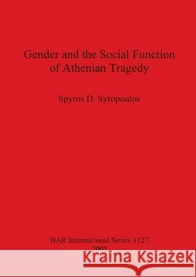 Gender and the Social Function of Athenian Tragedy Spyros D. Syropoulos 9781841715032 British Archaeological Reports