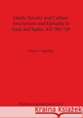 Death, Society and Culture: Inscriptions and Epitaphs in Gaul and Spain, AD 300-750 Handley, Mark A. 9781841715087
