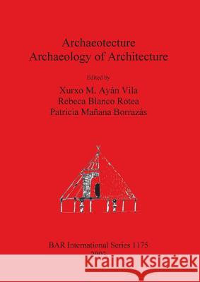 Archaeotecture: Archaeology of Architecture Xurxo M. Aya Rebeca Blanc Patricia Manan 9781841715438 British Archaeological Reports Oxford Ltd