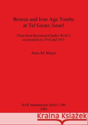 Bronze and Iron Age Tombs at Tel Gezer, Israel: Finds from Raymond-Charles Weill's excavations in 1914 and 1921 Maeir, Aren M. 9781841715698