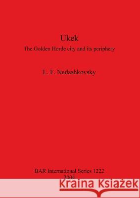 Ukek: The Golden Horde city and its periphery Nedashkovsky, L. F. 9781841715872 British Archaeological Reports