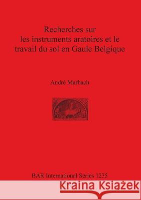 Recherches sur les instruments aratoires et le travail du sol en Gaule Belgique Marbach, André 9781841715940