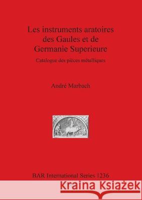 Les instruments aratoires des Gaules et de Germanie Superieure: Catalogue des pièces métalliques Marbach, André 9781841715957