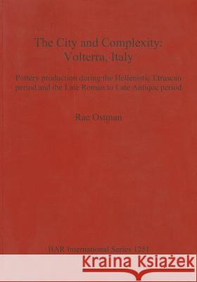 The City and Complexity: Volterra, Italy. Pottery production during the Hellenistic Etruscan period and the Late Roman to Late Antique period Ostman, Rae 9781841716114