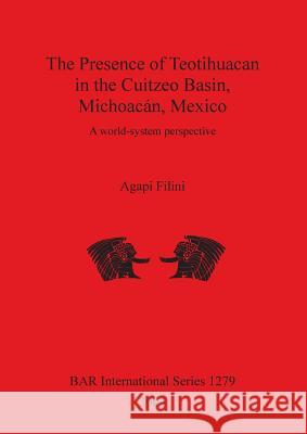 The Presence of Teotihuacan in the Cuitzeo Basin, Michoacán, Mexico: A world-system perspective Filini, Agapi 9781841716329 British Archaeological Reports