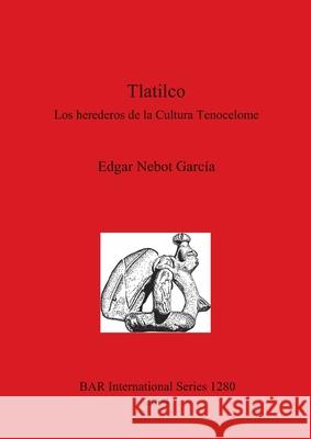 Tlatilco: Los herederos de la Cultura Tenocelome Nebot García, Edgar 9781841716336