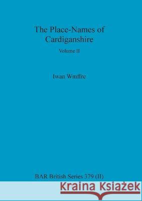 The Place-Names of Cardiganshire, Volume II Iwan Wmffre 9781841716671 British Archaeological Reports Oxford Ltd