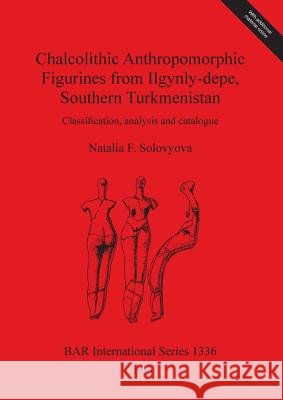 Chalcolithic Anthropomorphic Figurines from Ilgynly-depe, Southern Turkmenistan: Classification, analysis and catalogue - audiobook Solovyova, Natalia F. 9781841716824 Archaeopress