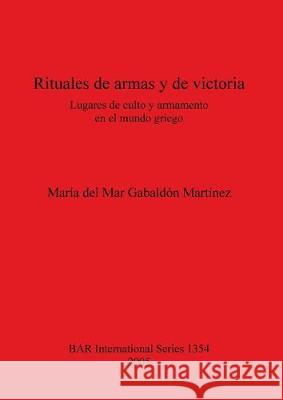 Rituales de armas y de victoria: Lugares de culto y armamento en el mundo griego del Mar Gabaldón Martínez, María 9781841716992 British Archaeological Reports