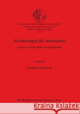 Archeologia del sottosuolo: Lettura e studio delle cavità artificiali Padovan, Gianluca 9781841717166