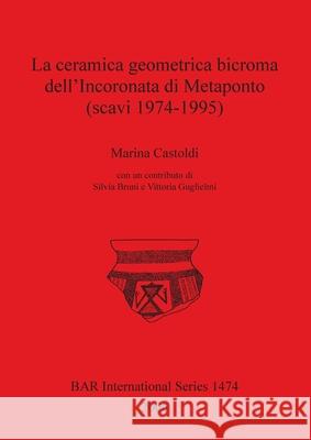 La ceramica geometrica bicroma dell'Incoronata di Metaponto (scavi 1974-1995) Castoldi, Marina 9781841717340 British Archaeological Reports