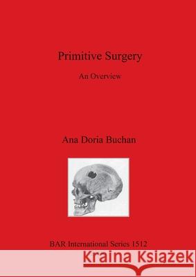 Primitive Surgery: An Overview Ana Doria Buchan 9781841717470 BAR Publishing