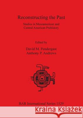 Reconstructing the Past: Studies in Mesoamerican and Central American Prehistory  9781841717517 British Archaeological Reports