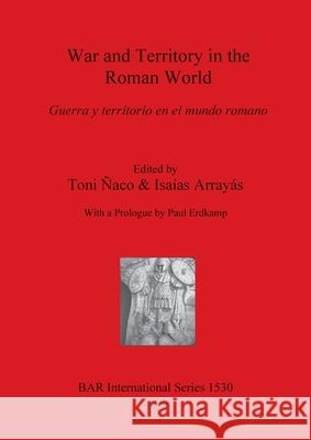 War and Territory in the Roman World: Guerra y territorio en el mundo romano Paul Erdkamp, Isaías Arrayás, Toni Ñaco 9781841717524 BAR Publishing